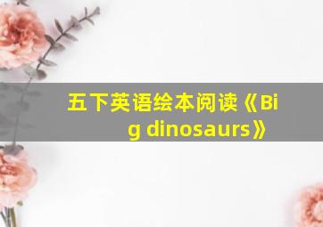 五下英语绘本阅读《Big dinosaurs》